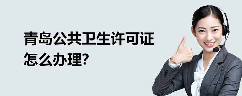 青島公共衛(wèi)生許可證怎么辦理？