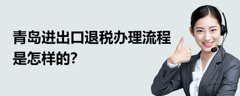 青島進出口退稅辦理流程是怎樣的？