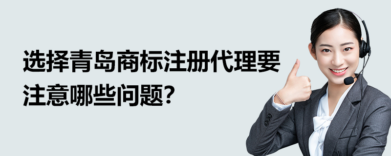 選擇青島商標(biāo)注冊(cè)代理要注意哪些問題？