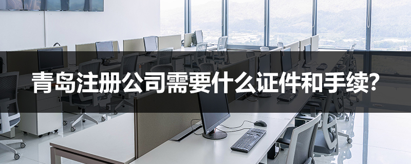 青島注冊(cè)公司需要什么證件和手續(xù)?