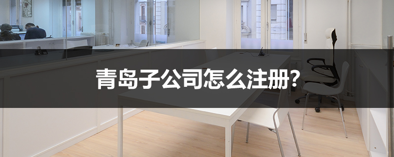 青島子公司怎么注冊？