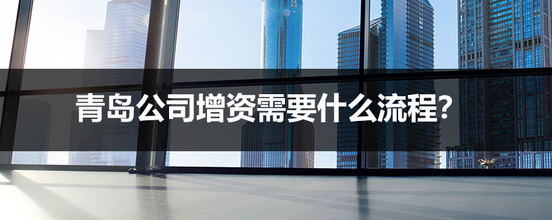青島公司增資需要什么流程？
