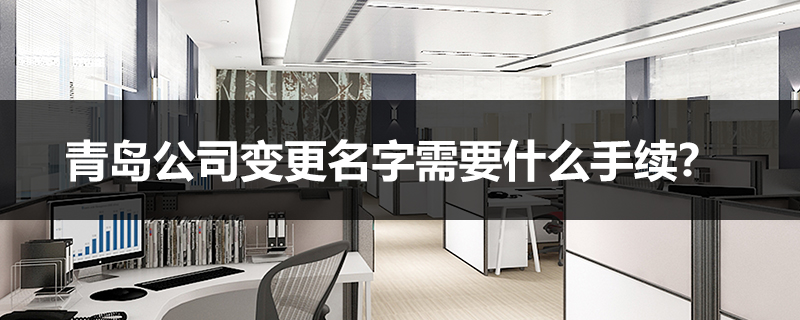 青島公司變更名字需要什么手續？