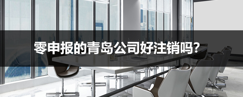 零申報(bào)的青島公司好注銷嗎?