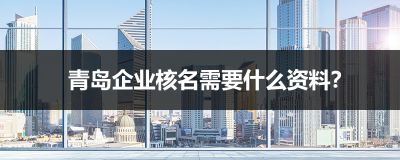 青島企業(yè)核名需要什么資料？