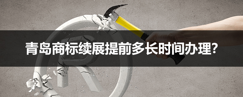 青島商標(biāo)續(xù)展提前多長(zhǎng)時(shí)間辦理？