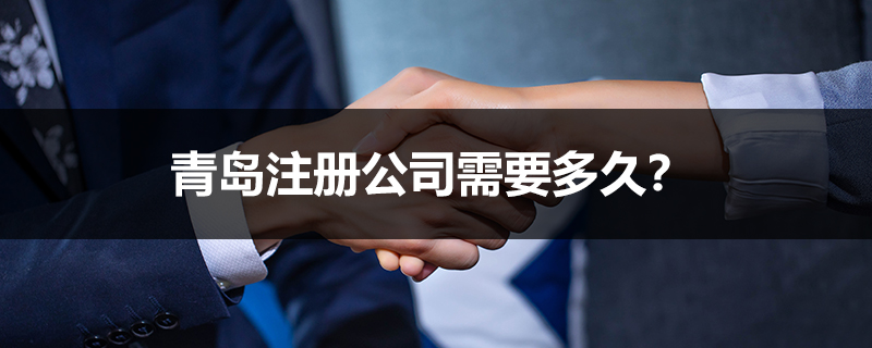 青島注冊(cè)公司需要多久？