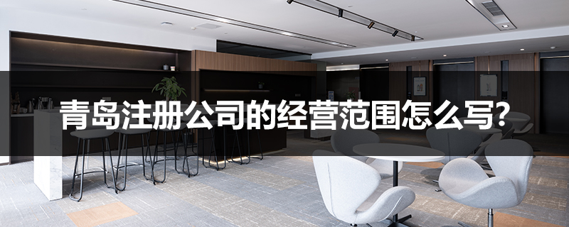 青島注冊公司的經營范圍怎么寫？
