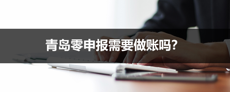 青島零申報需要做賬嗎？