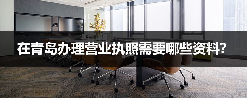 在青島辦理營業執照需要哪些資料？