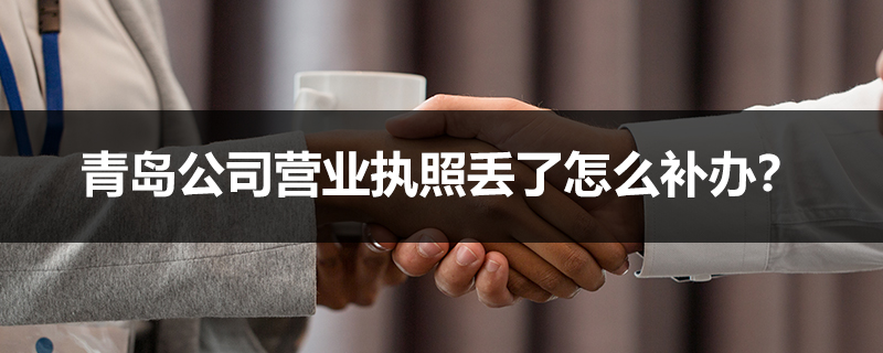 青島公司營(yíng)業(yè)執(zhí)照丟了怎么補(bǔ)辦？