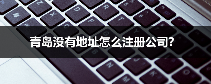 青島沒有地址怎么注冊公司？