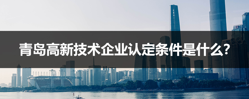 青島高新技術企業認定條件是什么？