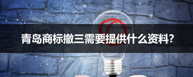 青島商標撤三需要提供什么資料？