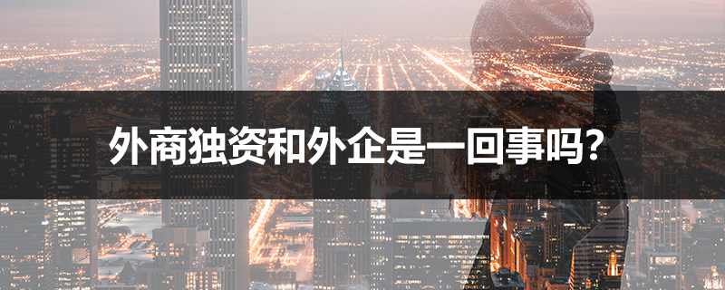 外商獨(dú)資和外企是一回事嗎?