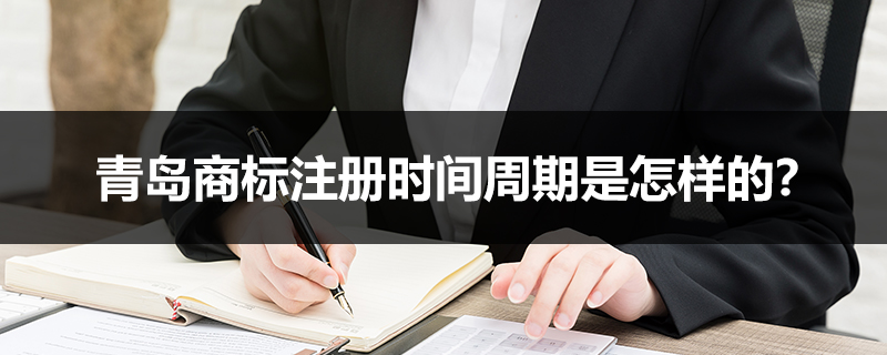 青島商標(biāo)注冊(cè)時(shí)間周期是怎樣的