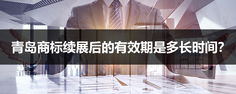青島商標續展后的有效期是多長時間？