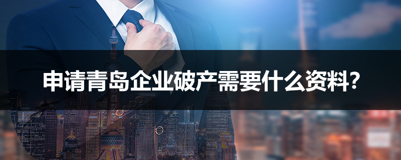 申請青島企業破產需要什么資料？