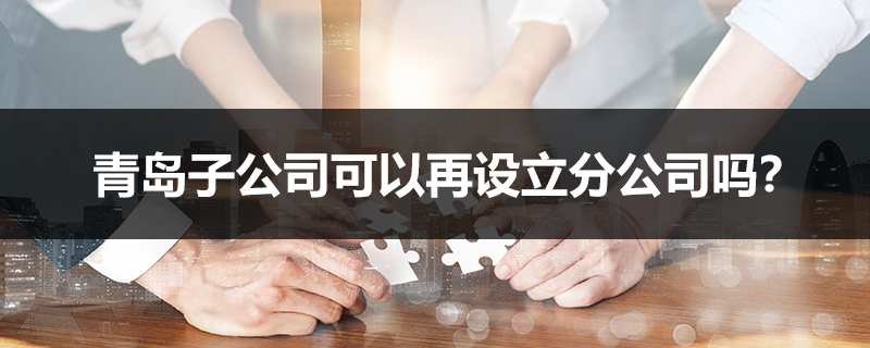 青島子公司可以再設立分公司嗎？