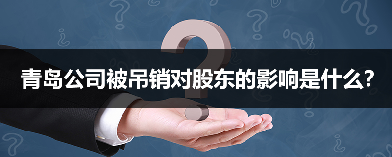 青島公司被吊銷對(duì)股東的影響是什么？