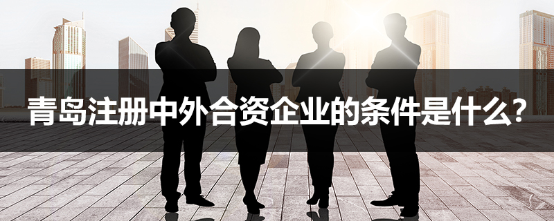 青島注冊中外合資企業的條件是什么？