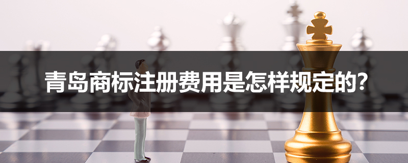 青島商標注冊費用是怎樣規(guī)定的？